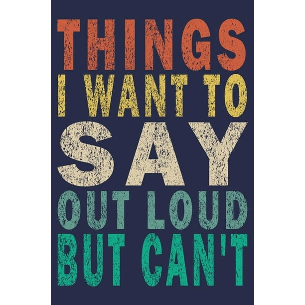 Things I Want to Say Out Loud But Can't Funny Saying Gift Journal