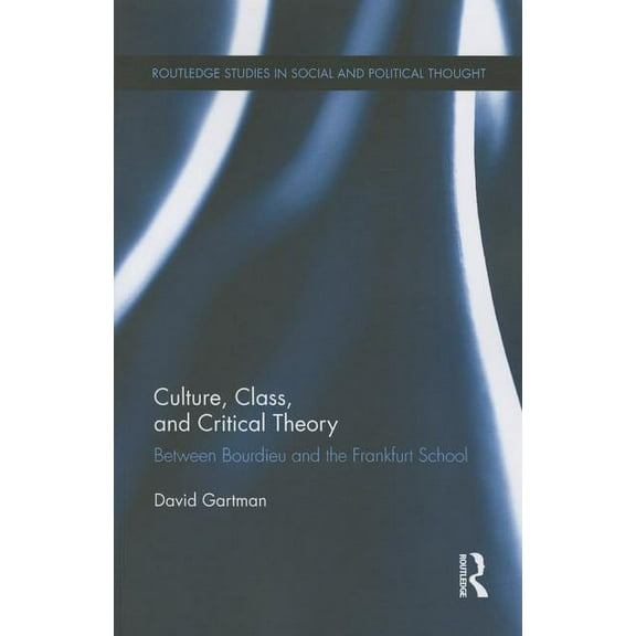 Routledge Studies in Social and Politica Culture, Class, and Critical Theory: Between Bourdieu and the Frankfurt School, (Paperback)