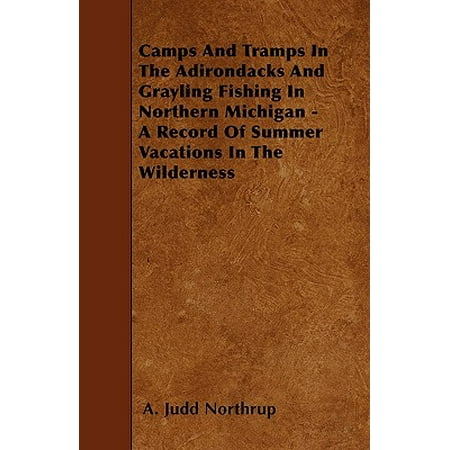 Camps and Tramps in the Adirondacks and Grayling Fishing in Northern Michigan - A Record of Summer Vacations in the (Best Vacation To See Northern Lights)