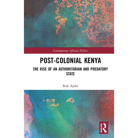 Contemporary African Politics Post-Colonial Kenya: The Rise of an Authoritarian and Predatory State, (Hardcover)