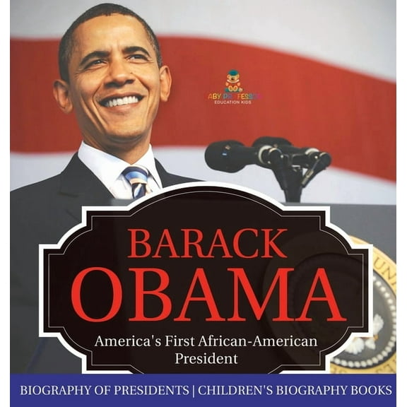 Barack Obama: America's First African-American President - Biography of Presidents Children's Biography Books, (Hardcover)