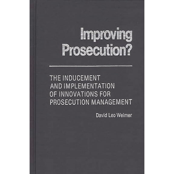 Contributions in Political Science Improving Prosecution: ? the Inducement and Implementation of Innovations for Prosecution Management, (Hardcover)