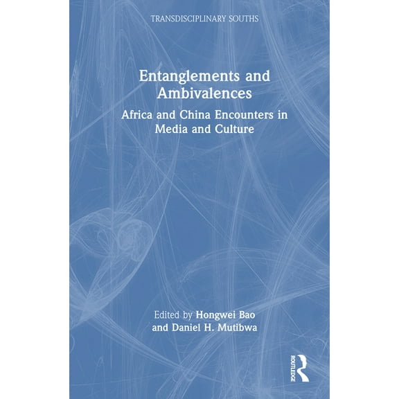 Transdisciplinary Souths Entanglements and Ambivalences: Africa and China Encounters in Media and Culture, (Hardcover)