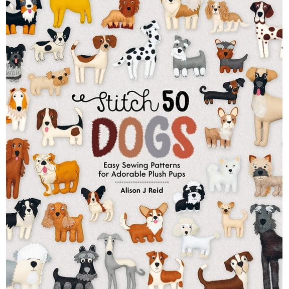 Stitch 50 Stitch 50 Dogs: Easy Sewing Patterns for Adorable Plush Pups, (Paperback)