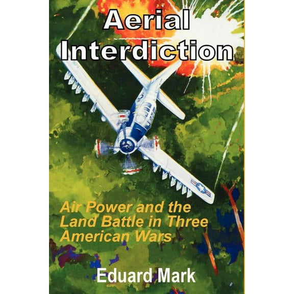 Aerial Interdiction: Air Power and the Land Battle in Three American Wars (Paperback)