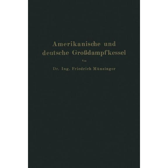 Amerikanische Und Deutsche GroÃdampfkessel: Eine Untersuchung Ãber Den Stand Und Die Neueren Bestrebungen Des Amerikanis, (Paperback)