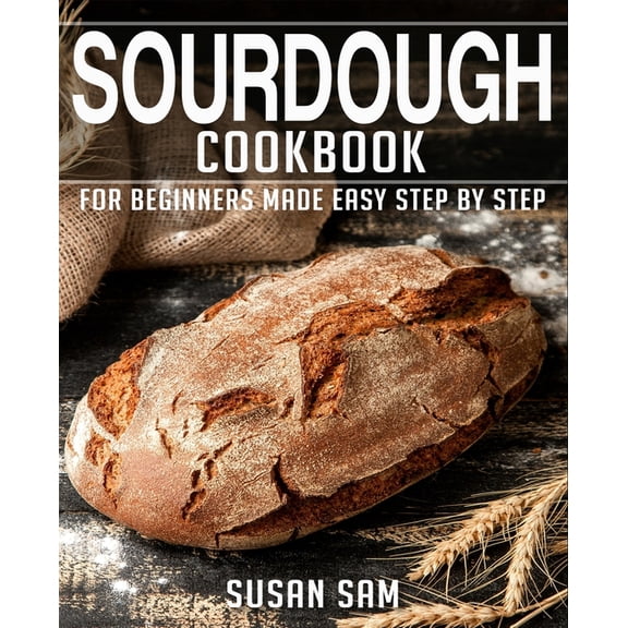Sourdough Cookbook: Sourdough Cookbook: Book 2, for Beginners Made Easy Step by Step (Paperback)