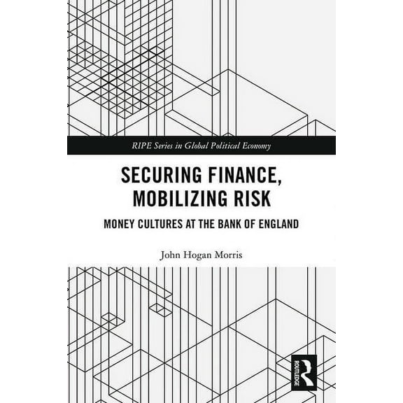 Ripe Global Political Economy Securing Finance, Mobilizing Risk: Money Cultures at the Bank of England, (Hardcover)