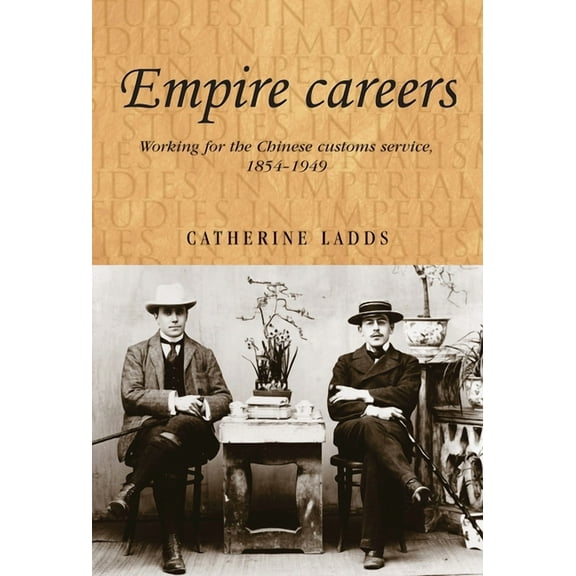 Studies in Imperialism Empire Careers CB: Working for the Chinese Customs Service, 18541949, Book 100, (Hardcover)