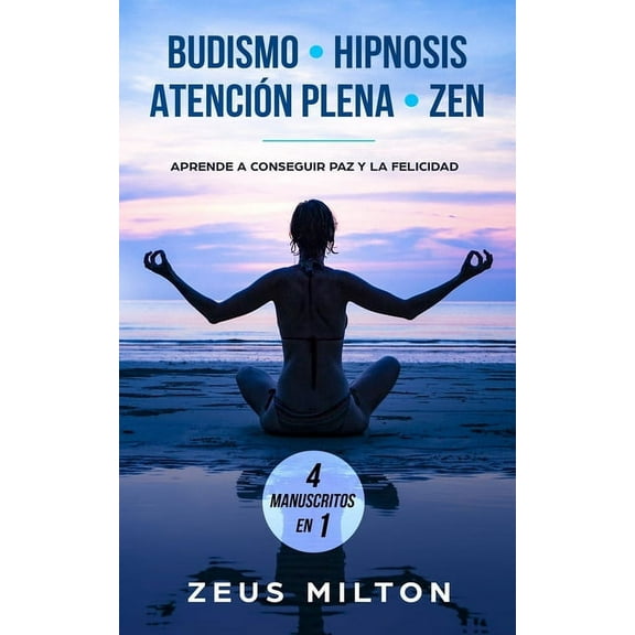 Budismo - Hipnosis - Atención Plena - Zen: Aprende a Conseguir Paz y la Felicidad - 4 Manuscritos en 1 (Paperback)
