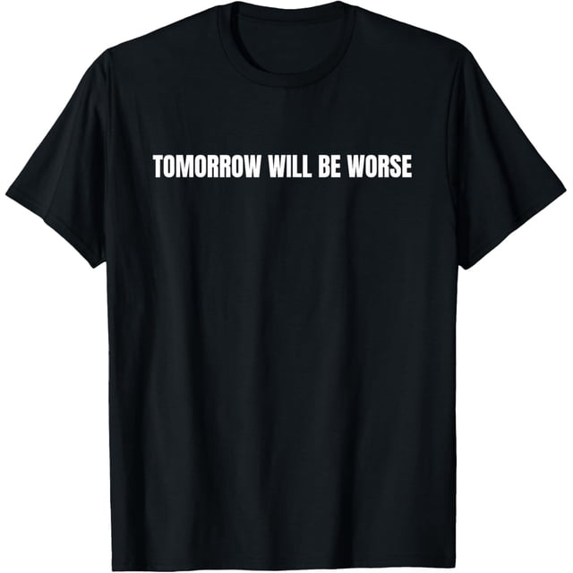 Tomorrow Will be Worse - Camiseta demotivational