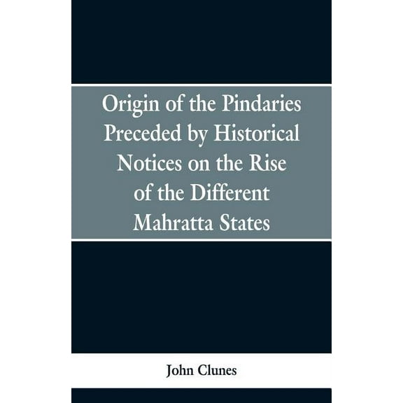 Origin of the Pindaries Preceded by Historical Notices on the Rise of the Defferent Mahratta States., (Paperback)