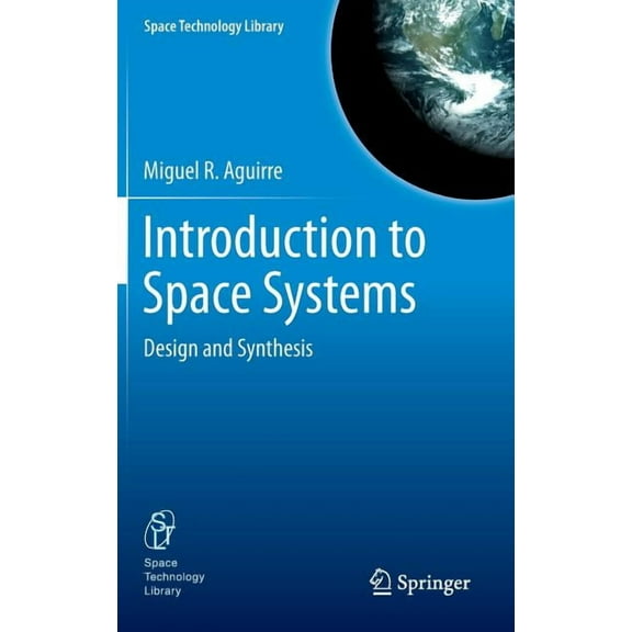 Space Technology Library Introduction to Space Systems: Design and Synthesis, Book 27, (Hardcover)