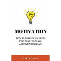 Motivation: How to Develop an Inner Fire That Helps You Achieve Your Goals, (Paperback)