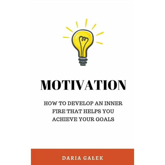 Motivation: How to Develop an Inner Fire That Helps You Achieve Your Goals, (Paperback)