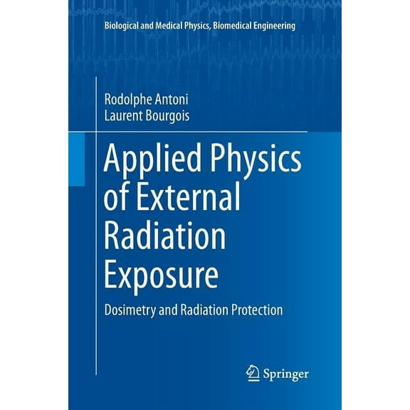 Biological and Medical Physics, Biomedic Applied Physics of External Radiation Exposure: Dosimetry and Radiation Protection, (Paperback)