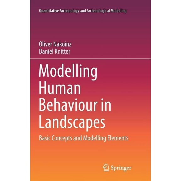 Quantitative Archaeology and Archaeologi Modelling Human Behaviour in Landscapes: Basic Concepts and Modelling Elements, (Paperback)