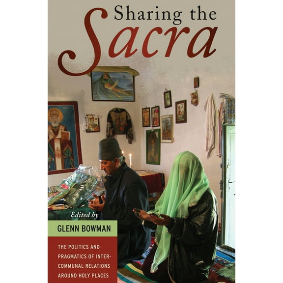 Sharing the "Sacra": The Politics and Pragmatics of Intercommunal Relations Around Holy Places, (Hardcover)