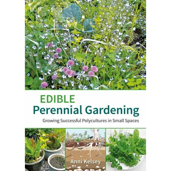 Edible Perennial Gardening : Growing Successful Polycultures in Small Spaces
