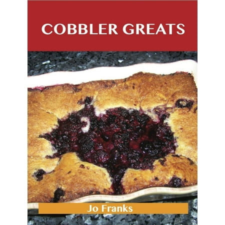 Cobbler Greats: Delicious Cobbler Recipes, The Top 61 Cobbler Recipes -
