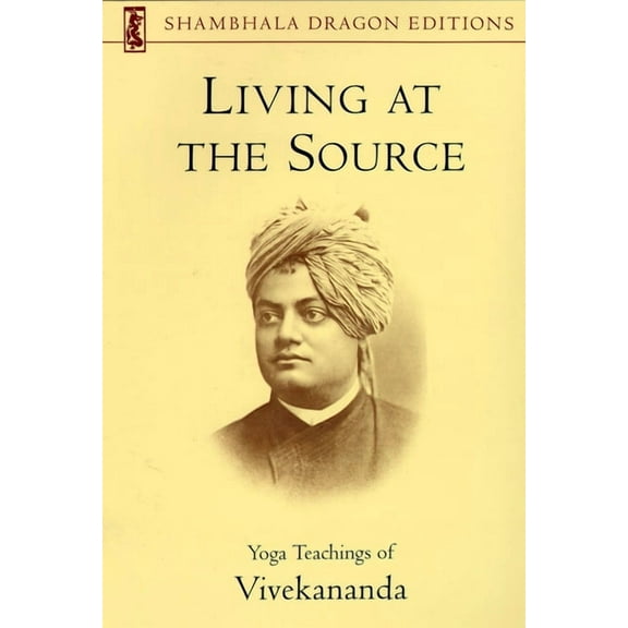 Shambhala Dragon Editions: Living at the Source: Yoga Teachings of Vivekananda (Paperback)