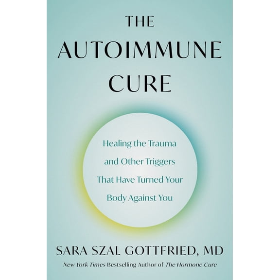 The Autoimmune Cure: Healing the Trauma and Other Triggers That Have Turned Your Body Against You, (Paperback)