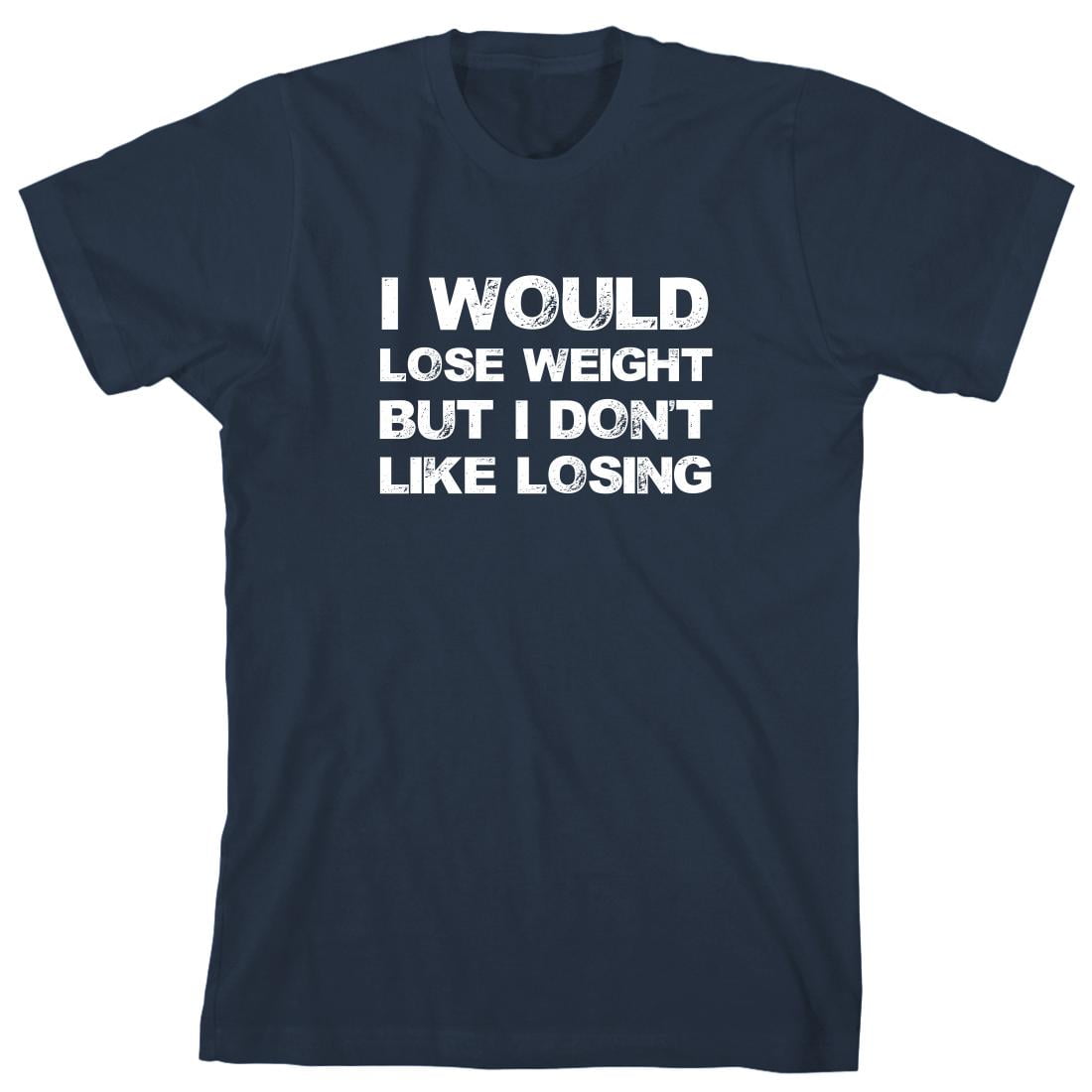 Uncensored Shirts - I Would Lose Weight But I Don't Like Losing Men's ...