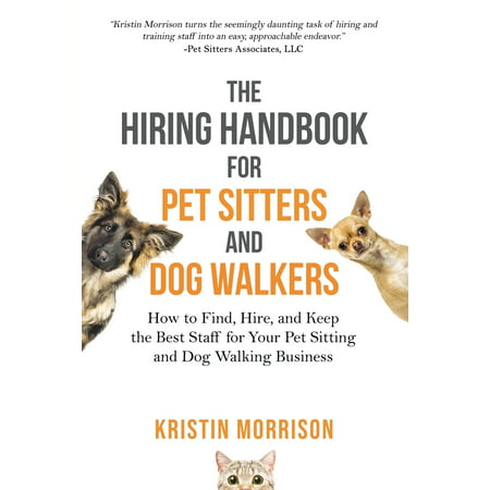 The Hiring Handbook for Pet Sitters and Dog Walkers : How to Find, Hire, and Keep the Best Staff for Your Pet Sitting and Dog Walking (Best Place To Keep Your Money)