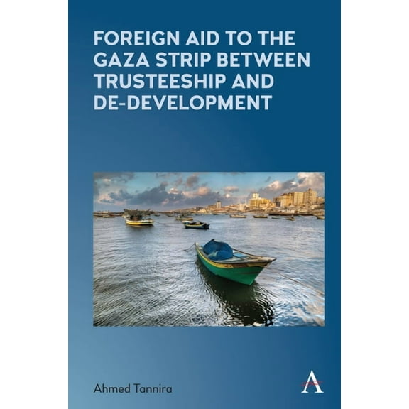 Anthem Frontiers of Global Political Eco Foreign Aid to the Gaza Strip Between Trusteeship and De-Development, (Paperback)