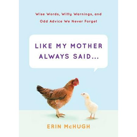 Like My Mother Always Said... : Wise Words, Witty Warnings, and Odd Advice We Never (Best Advice For New Mom)