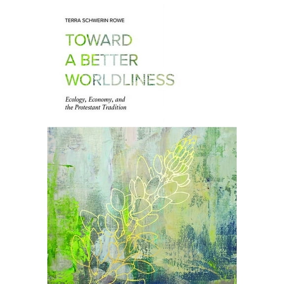 Toward a Better Worldliness: Ecology, Economy, and the Protestant Tradition (Hardcover)