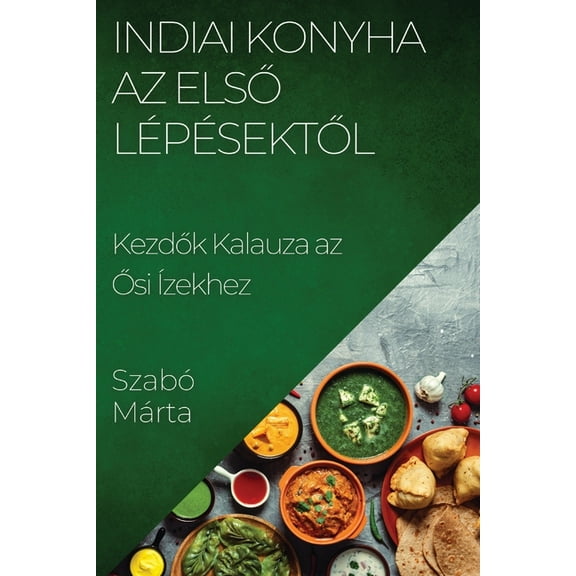 Indiai Konyha Az Első Lépésektől: Kezdők Kalauza az Ősi Ãzekhez, (Paperback)