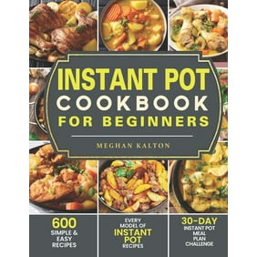 Instant Pot Cookbook for Beginners : 600 Simple & Easy Recipes - Every Model of Instant Pot Recipes - 30-Day Instant Pot Meal Plan Challenge (Paperback)