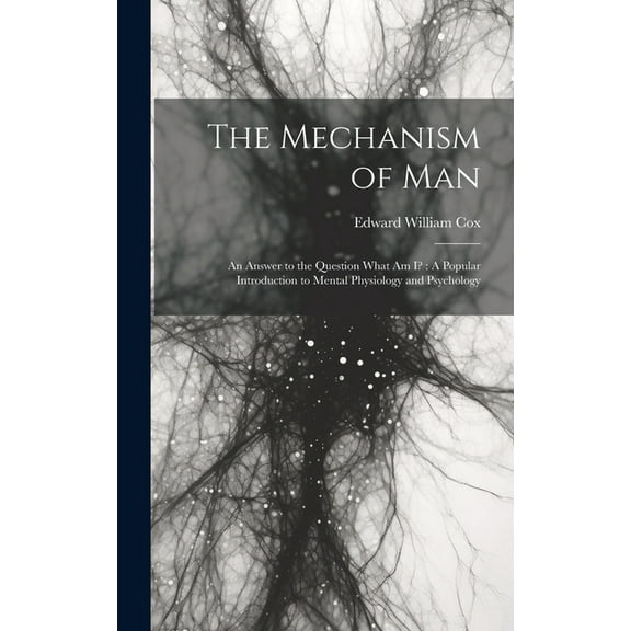 The Mechanism of Man: An Answer to the Question What Am I?: A Popular Introduction to Mental Physiology and Psychology, (Hardcover)