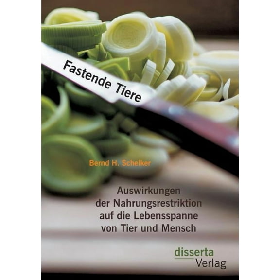 Fastende Tiere: Auswirkungen der Nahrungsrestriktion auf die Lebensspanne von Tier und Mensch (Paperback)