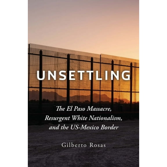Unsettling: The El Paso Massacre, Resurgent White Nationalism, and the Us-Mexico Border, (Hardcover)