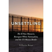 Unsettling: The El Paso Massacre, Resurgent White Nationalism, and the Us-Mexico Border -- Gilberto Rosas