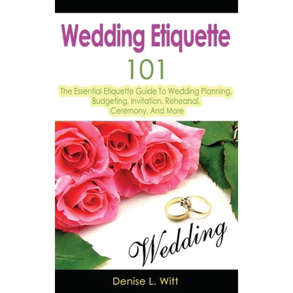 Pre-Owned Wedding Etiquette 101: The Essential Etiquette Guide To Wedding Planning, Budgeting, Invitation, Rehearsal, Ceremony, And More (Paperback) 1499387733 9781499387735