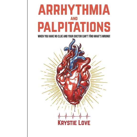 Arrhythmia and Palpitations: When You Have No Clue Your Doctor Can't Find What's: How to Stop Palpitations, Irregular an, (Paperback)