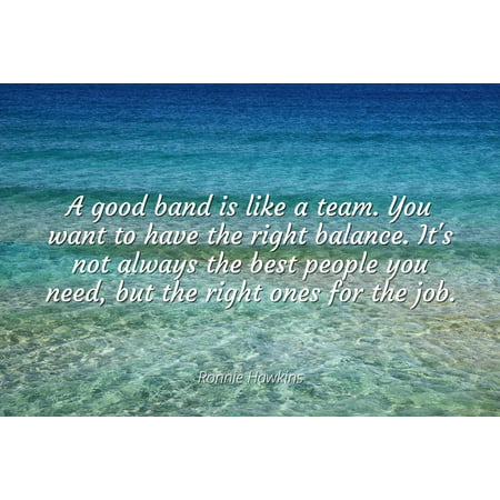 Ronnie Hawkins - A good band is like a team. You want to have the right balance. It's not always the best people you need, but the right ones for the job - Famous Quotes Laminated POSTER PRINT (Best Jobs For People With Allergies)
