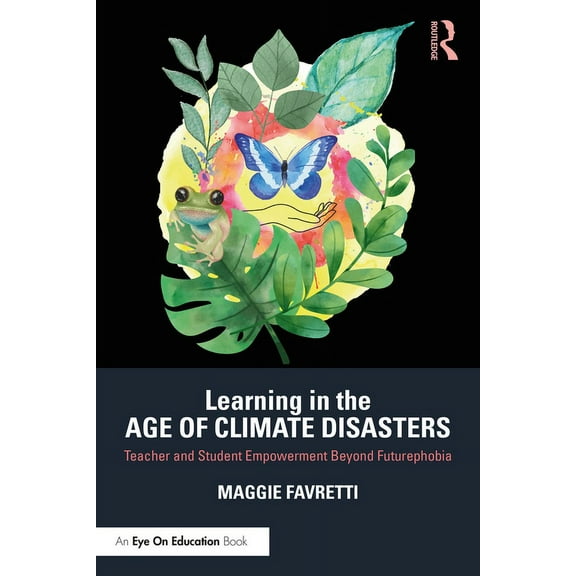 Learning in the Age of Climate Disasters: Teacher and Student Empowerment Beyond Futurephobia, (Paperback)