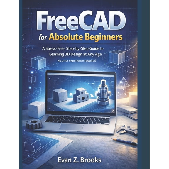 FreeCAD for Absolute Beginners: A Stress-Free Guide to Learning 3D Design at Any Age, (Paperback)