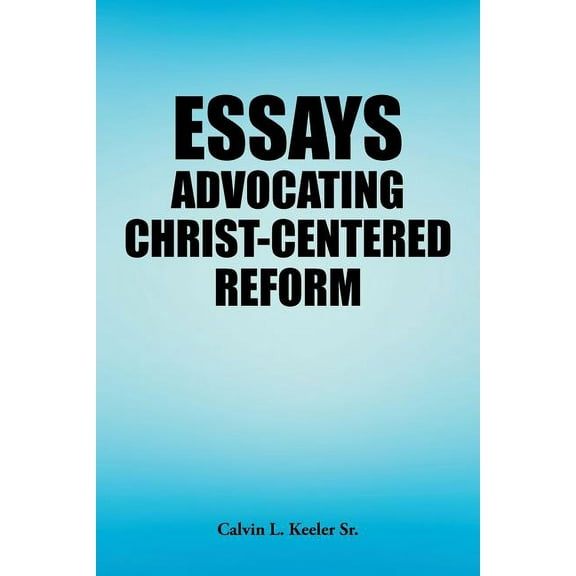 Essays Advocating Christ-Centered Reform (Paperback) by Calvin L Keeler
