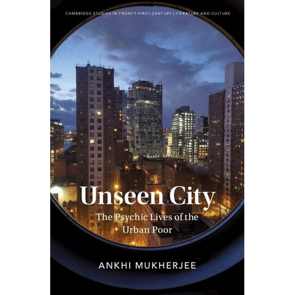 Cambridge Studies in Twenty-First-Centur Unseen City: The Psychic Lives of the Urban Poor, (Hardcover)