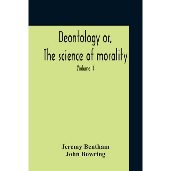 Deontology Or, The Science Of Morality: In Which The Harmony And Co-Incidence Of Duty And Self-Interest, Virtue And Feli, (Paperback)