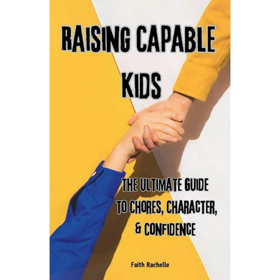 Raising Capable Kids: The Ultimate Guide to Chores, Character, & Confidence, (Paperback)