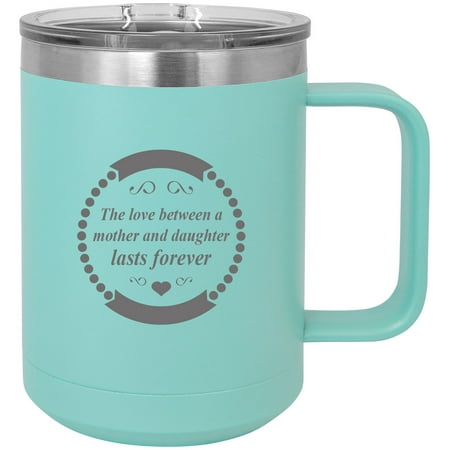 

The love between a mother and daughter lasts forever Stainless Steel Vacuum Insulated 15 Oz Engraved Travel Coffee Mug with Slider Lid Teal