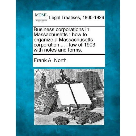 Business Corporations in Massachusetts : How to Organize a Massachusetts Corporation...: Law of 1903 with Notes and Forms. (Paperback)
