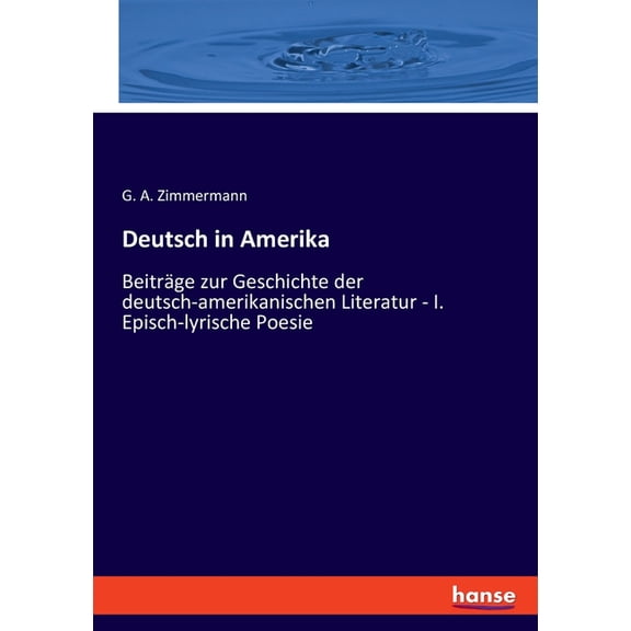 Deutsch in Amerika: BeitrÃ¤ge zur Geschichte der deutsch-amerikanischen Literatur - I. Episch-lyrische Poesie, (Paperback)