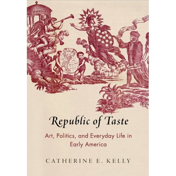 Early American Studies Republic of Taste: Art, Politics, and Everyday Life in Early America, (Hardcover)